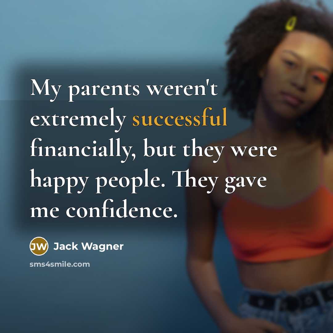 “My parents weren't extremely successful financially, but they were happy people. They gave me confidence.” quote by Jack Wagner