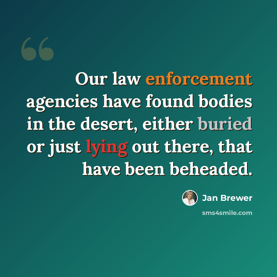 “Our law enforcement agencies have found bodies in the desert, either buried or just lying out there, that have been beheaded.” quote by Jan Brewer