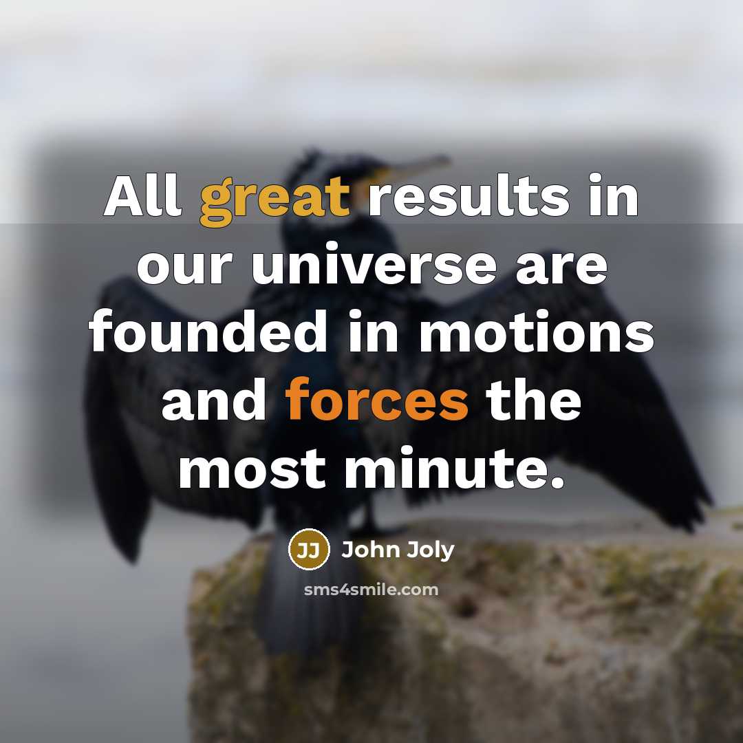 “All great results in our universe are founded in motions and forces the most minute.” quote by John Joly