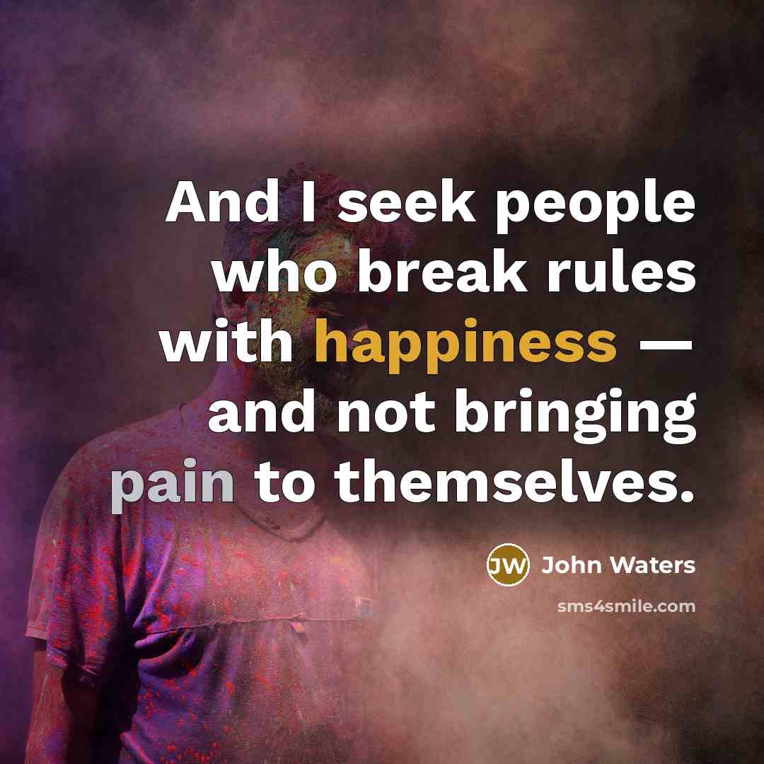 “And I seek people who break rules with happiness — and not bringing pain to themselves.” quote by John Waters