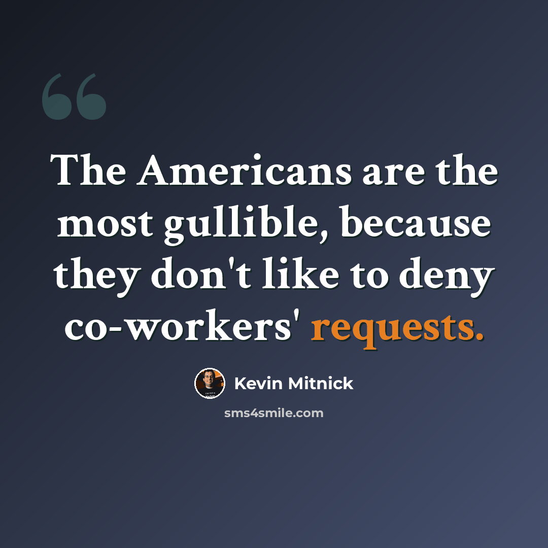 “The Americans are the most gullible, because they don't like to deny co-workers' requests.” quote by Kevin Mitnick