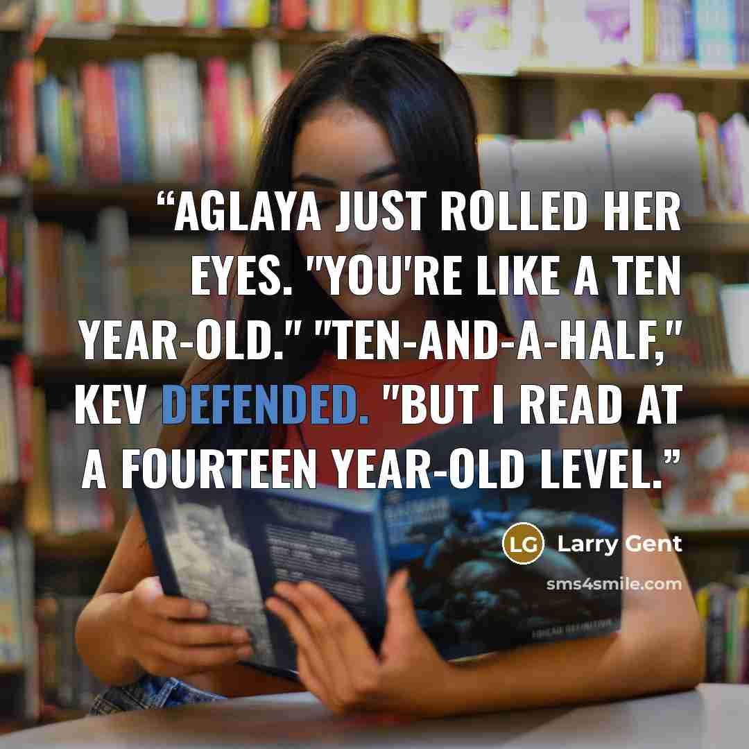 “Aglaya just rolled her eyes. "You're like a ten year-old." "Ten-and-a-half," Kev defended. "But I read at a fourteen year-old level.” quote by Larry Gent
