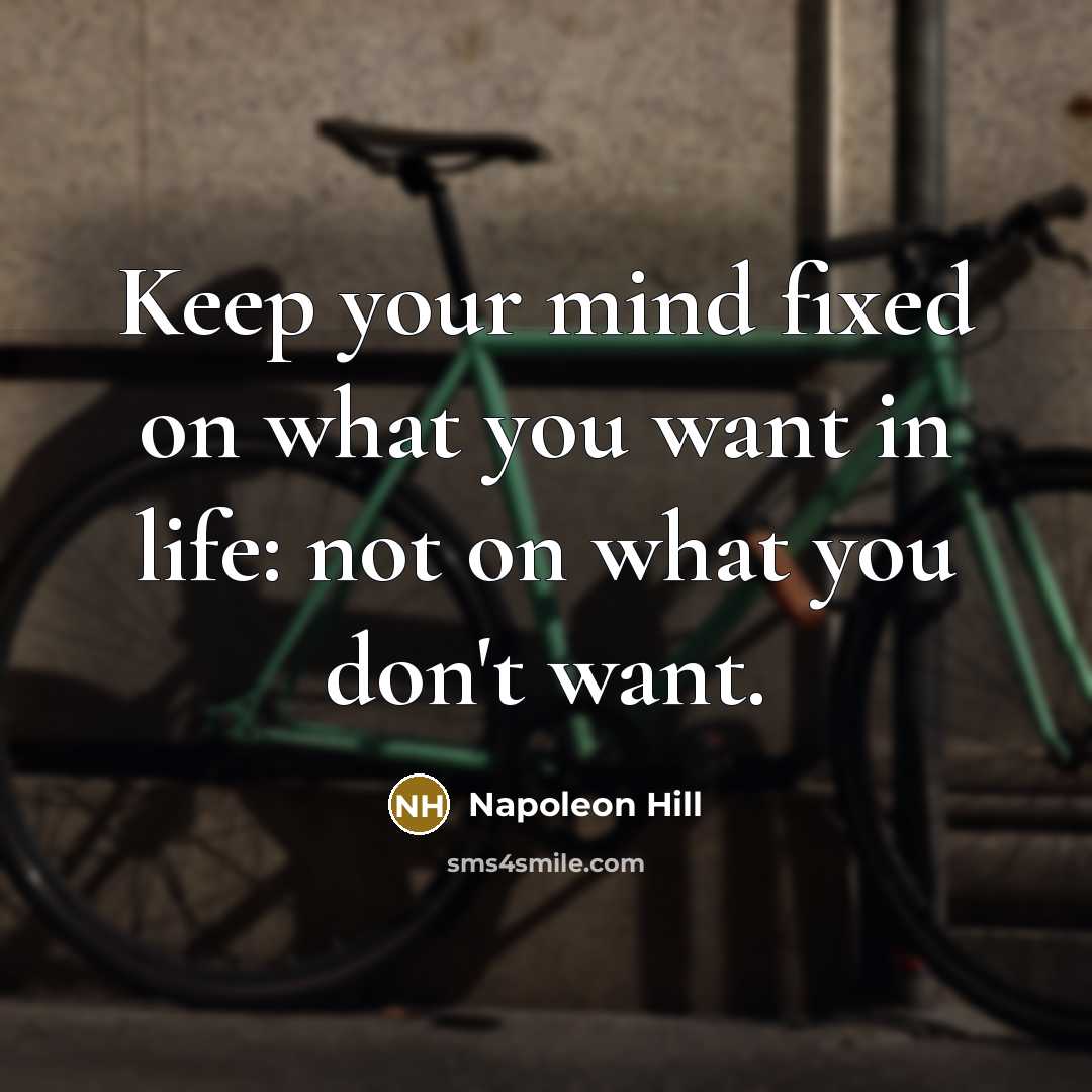 “Keep your mind fixed on what you want in life: not on what you don't want.” quote by Napoleon Hill