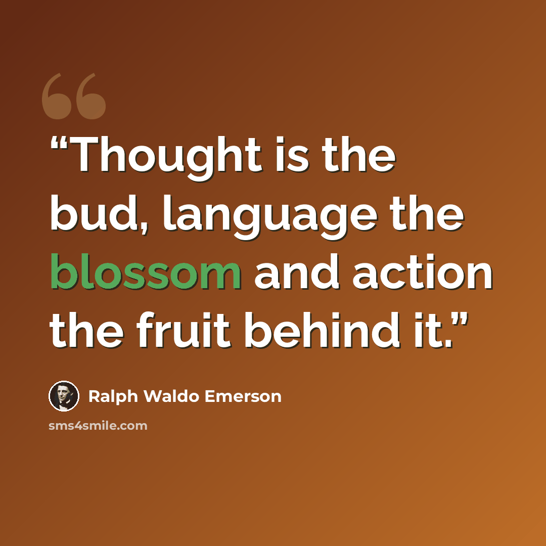 “Thought is the bud, language the blossom and action the fruit behind it.” quote by Ralph Waldo Emerson