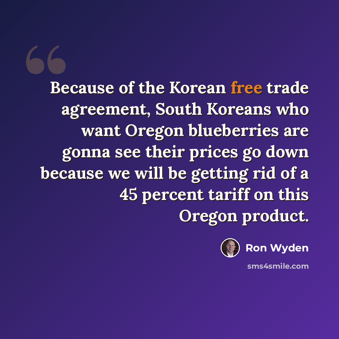 “Because of the Korean free trade agreement, South Koreans who want Oregon blueberries are gonna see their prices go down because we will be getting rid of a 45 percent tariff on this Oregon product.” quote by Ron Wyden