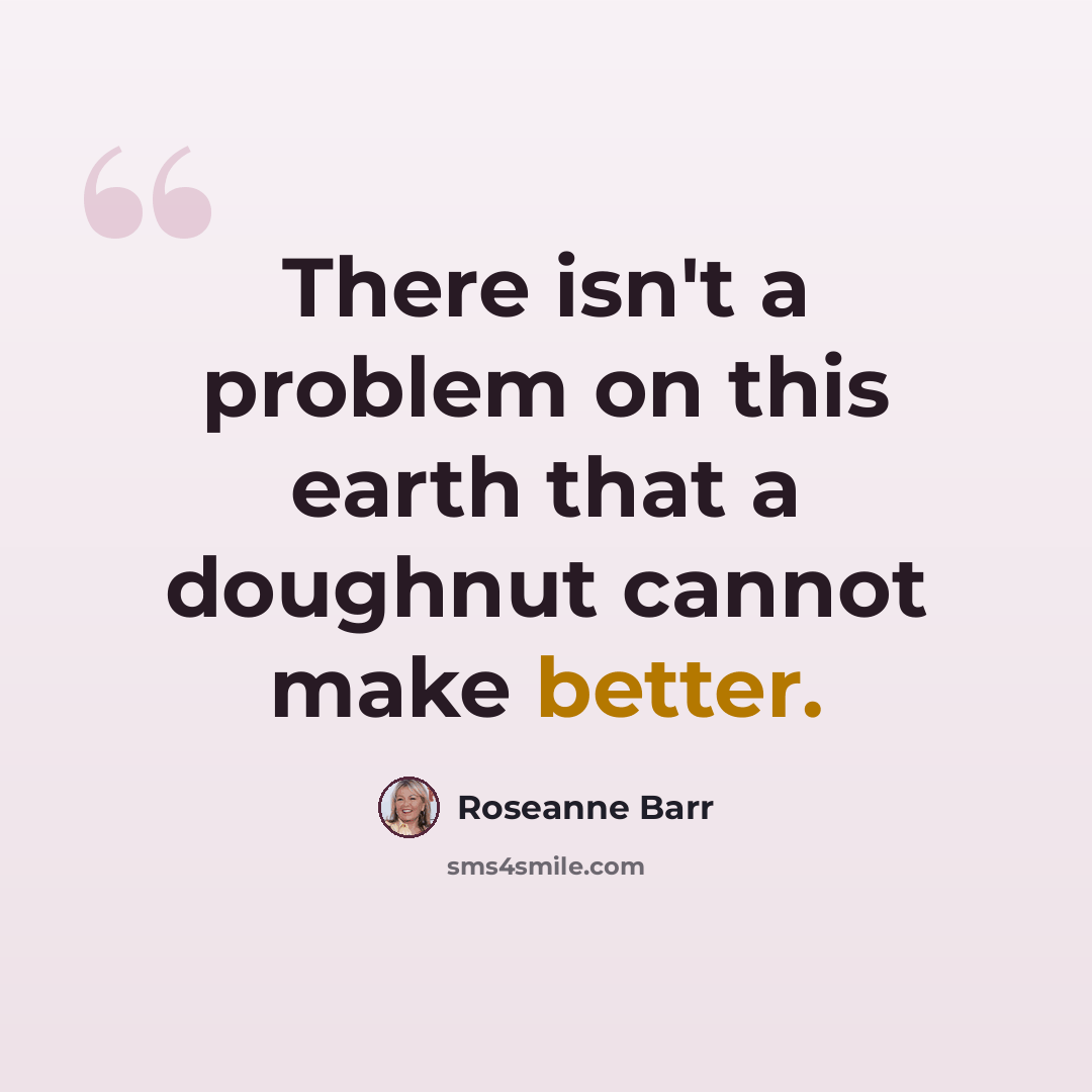 “There isn't a problem on this earth that a doughnut cannot make better.” quote by Roseanne Barr