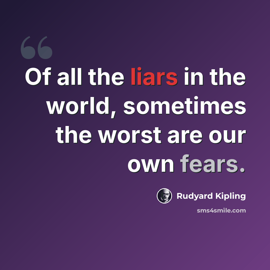 “Of all the liars in the world, sometimes the worst are our own fears.” quote by Rudyard Kipling
