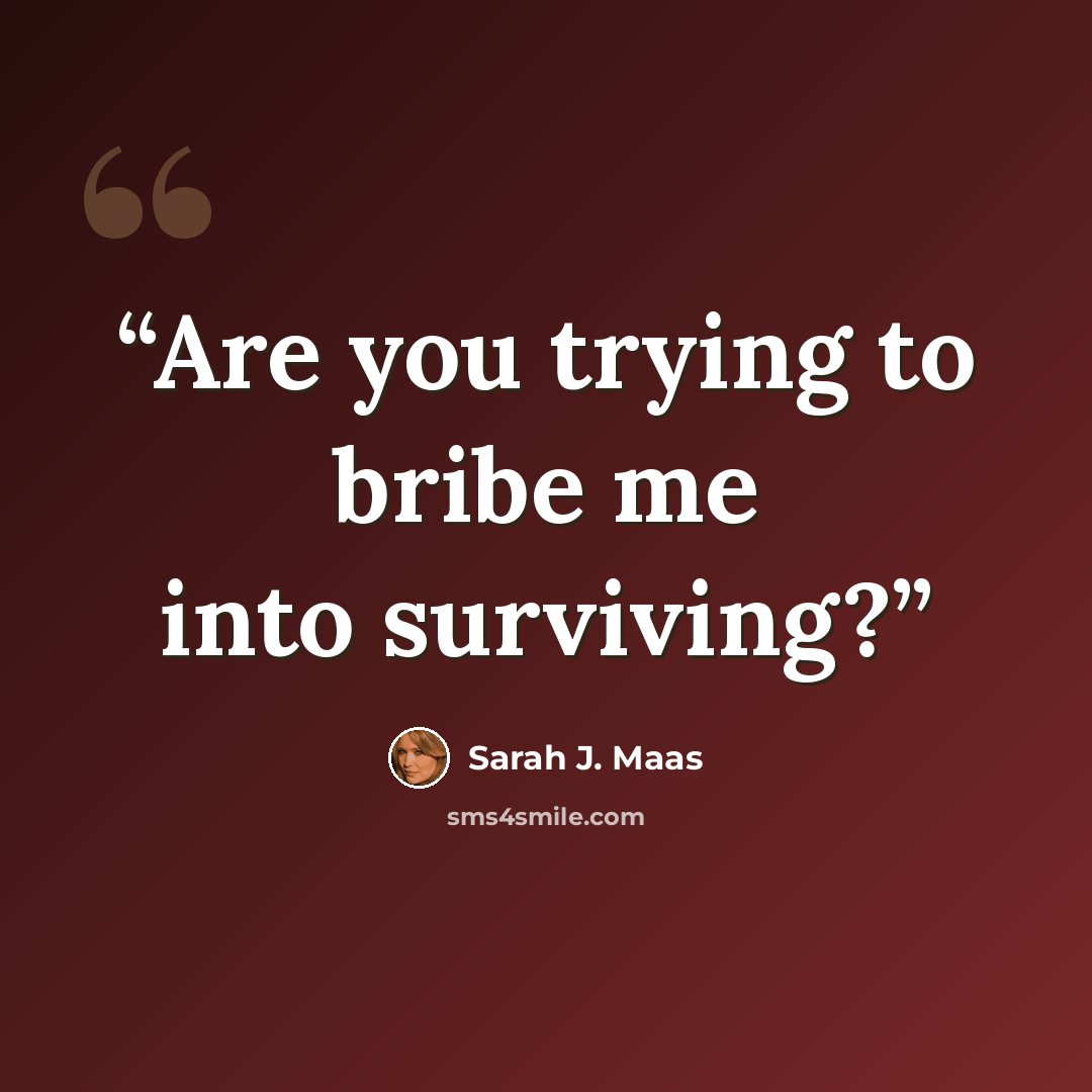 “Are you trying to bribe me into surviving?” quote by Sarah J. Maas