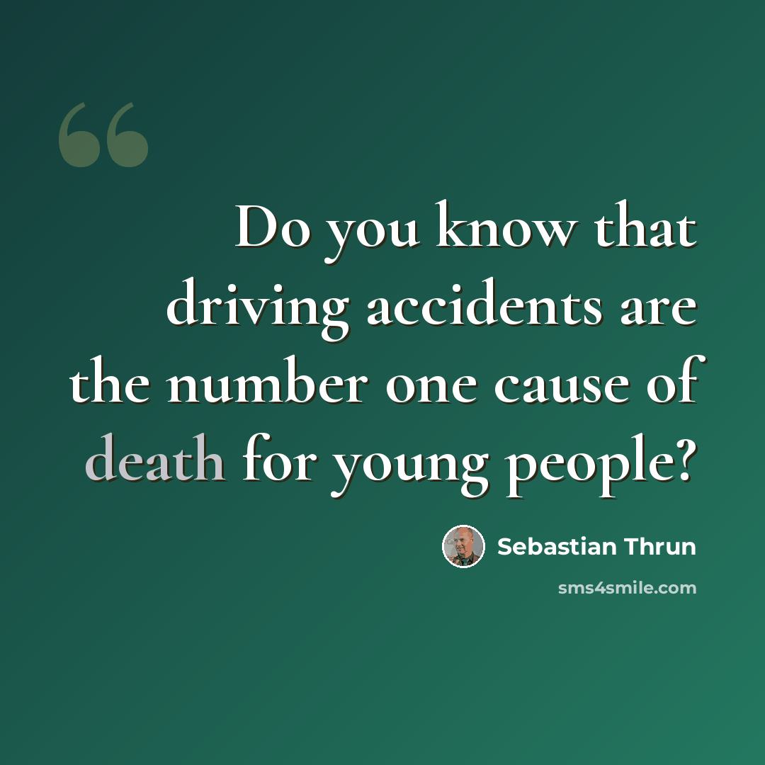 “Do you know that driving accidents are the number one cause of death for young people?” quote by Sebastian Thrun