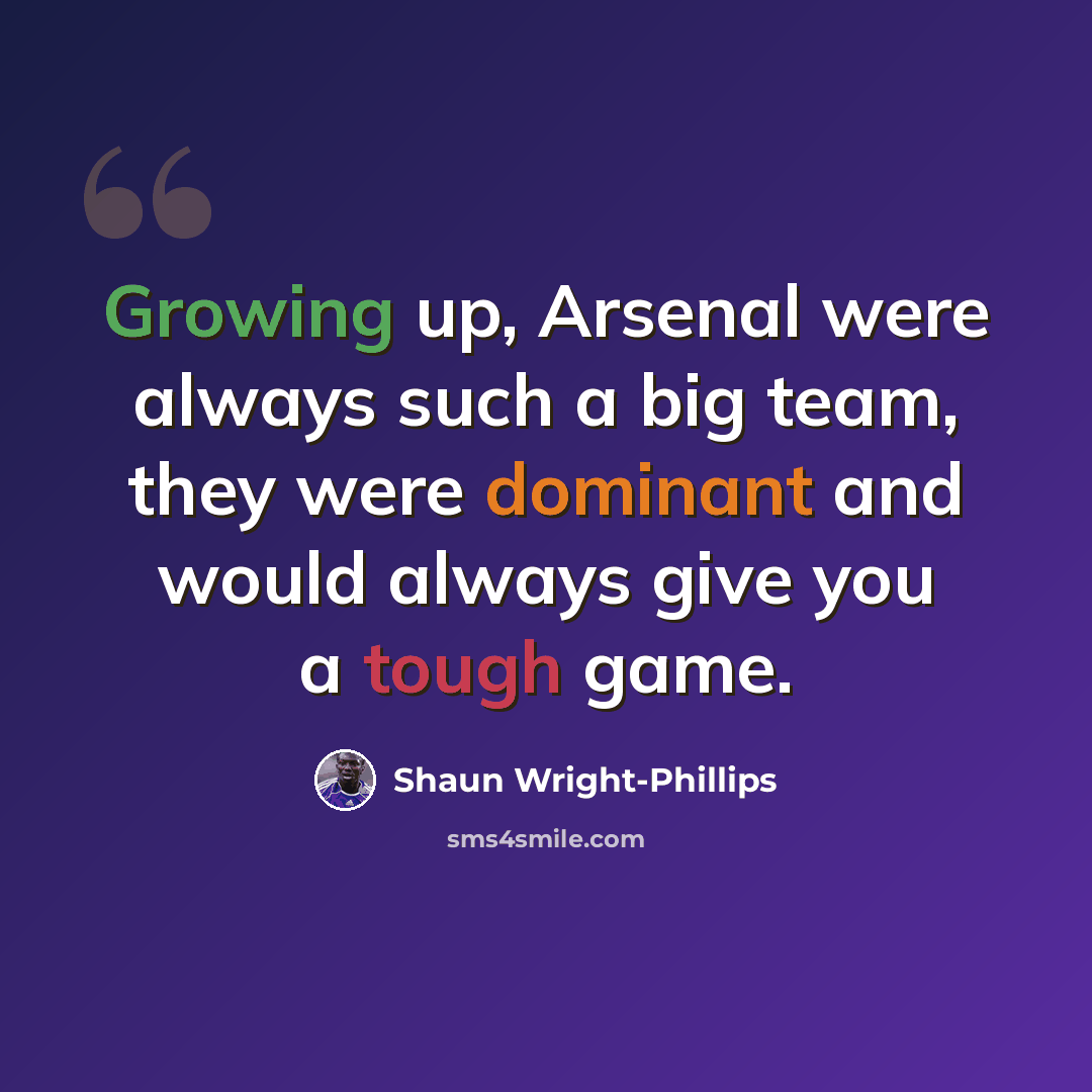 “Growing up, Arsenal were always such a big team, they were dominant and would always give you a tough game.” quote by Shaun Wright-Phillips