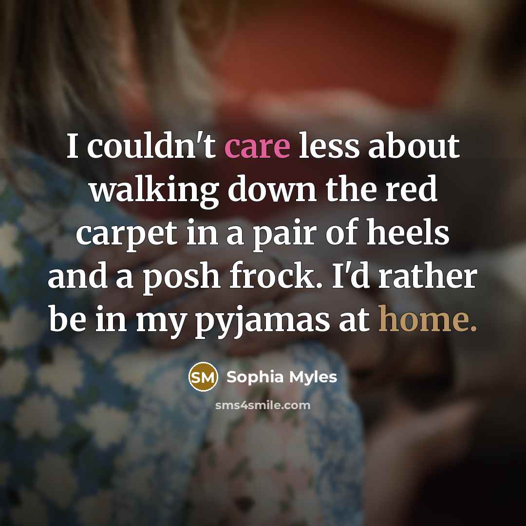 “I couldn't care less about walking down the red carpet in a pair of heels and a posh frock. I'd rather be in my pyjamas at home.” quote by Sophia Myles