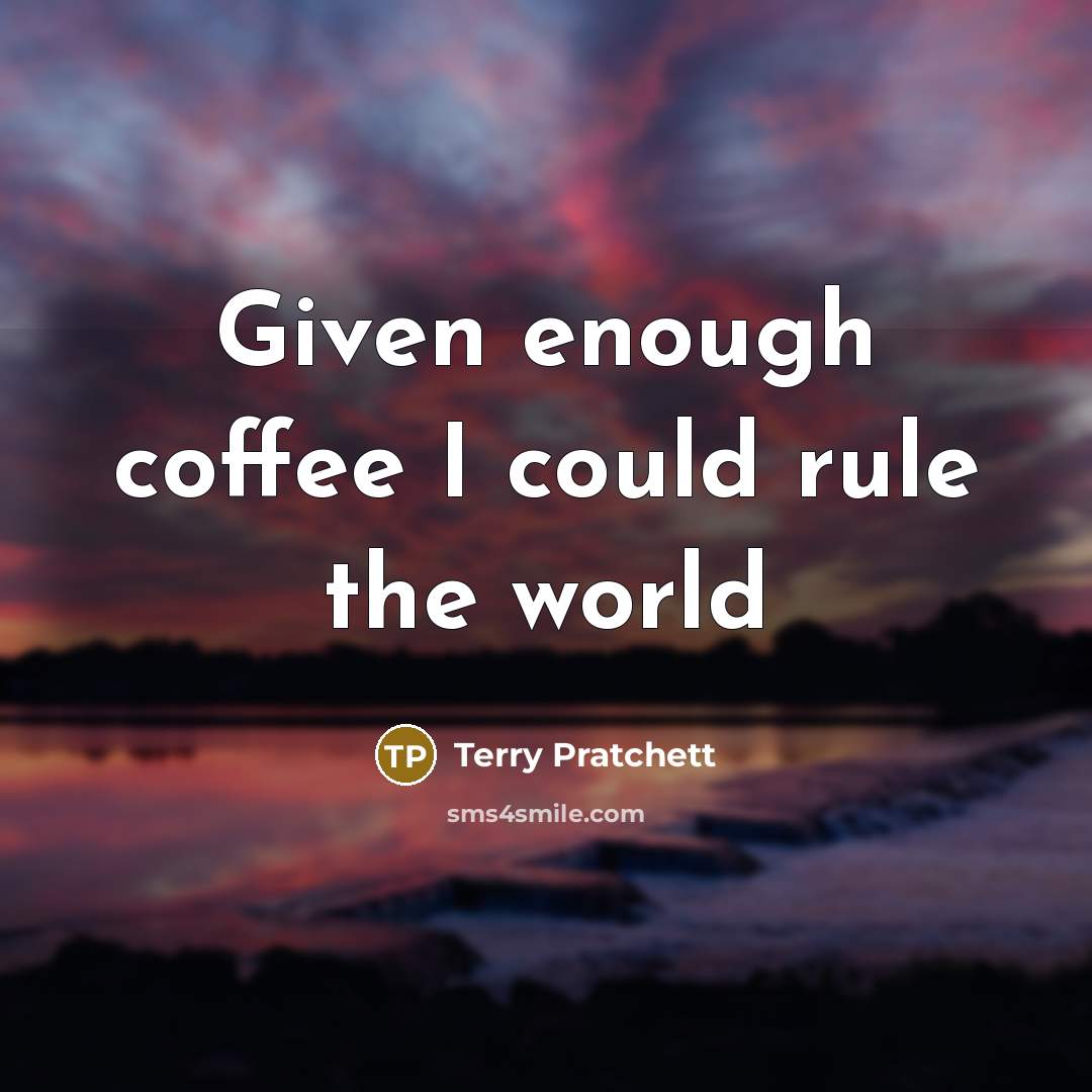 “Given enough coffee I could rule the world” quote by Terry Pratchett