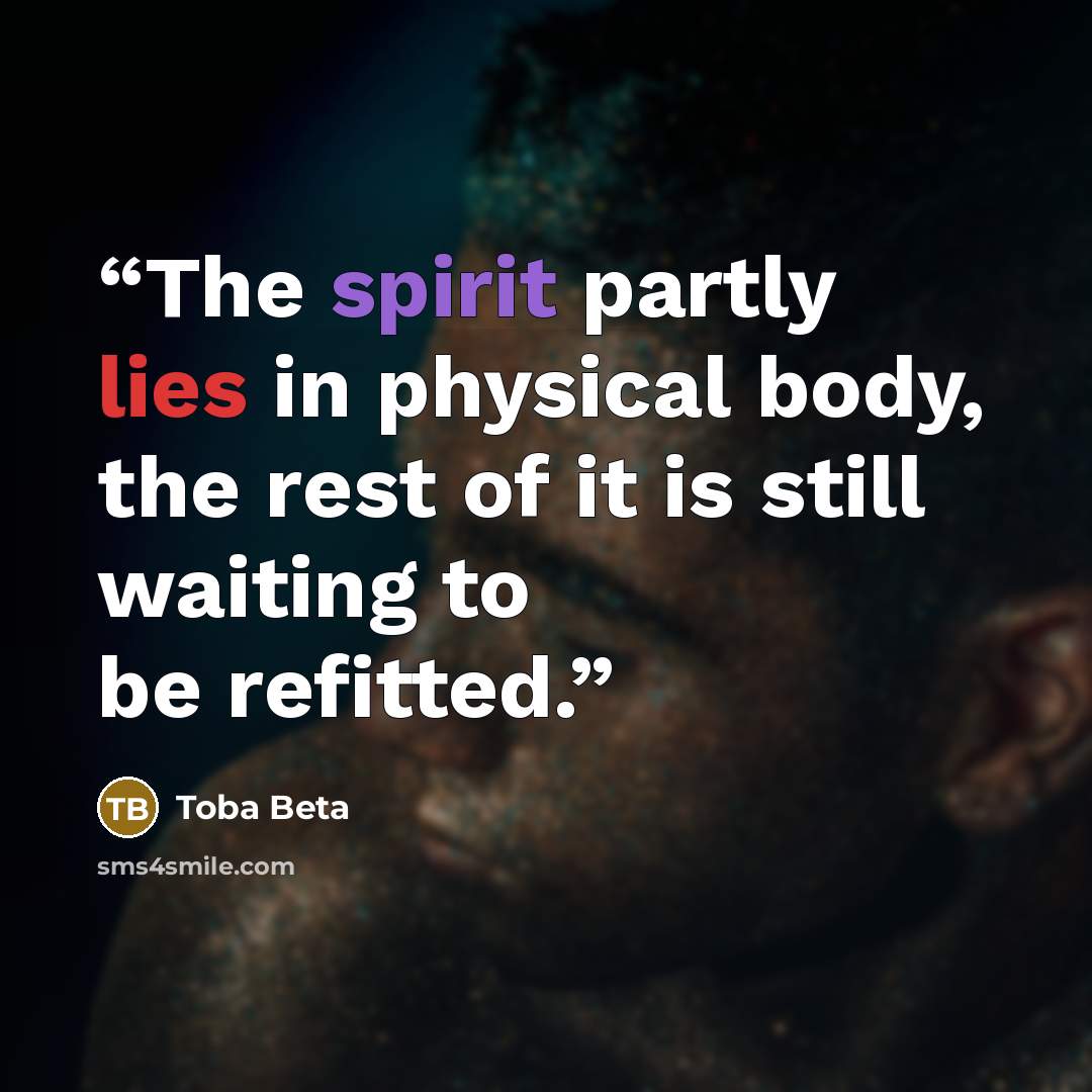 “The spirit partly lies in physical body, the rest of it is still waiting to be refitted.” quote by Toba Beta