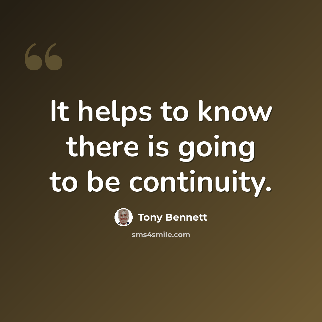 “It helps to know there is going to be continuity.” quote by Tony Bennett