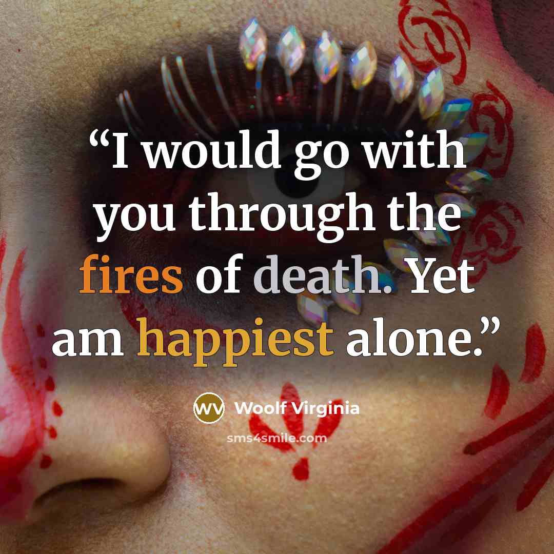 “I would go with you through the fires of death. Yet am happiest alone.” quote by Woolf Virginia