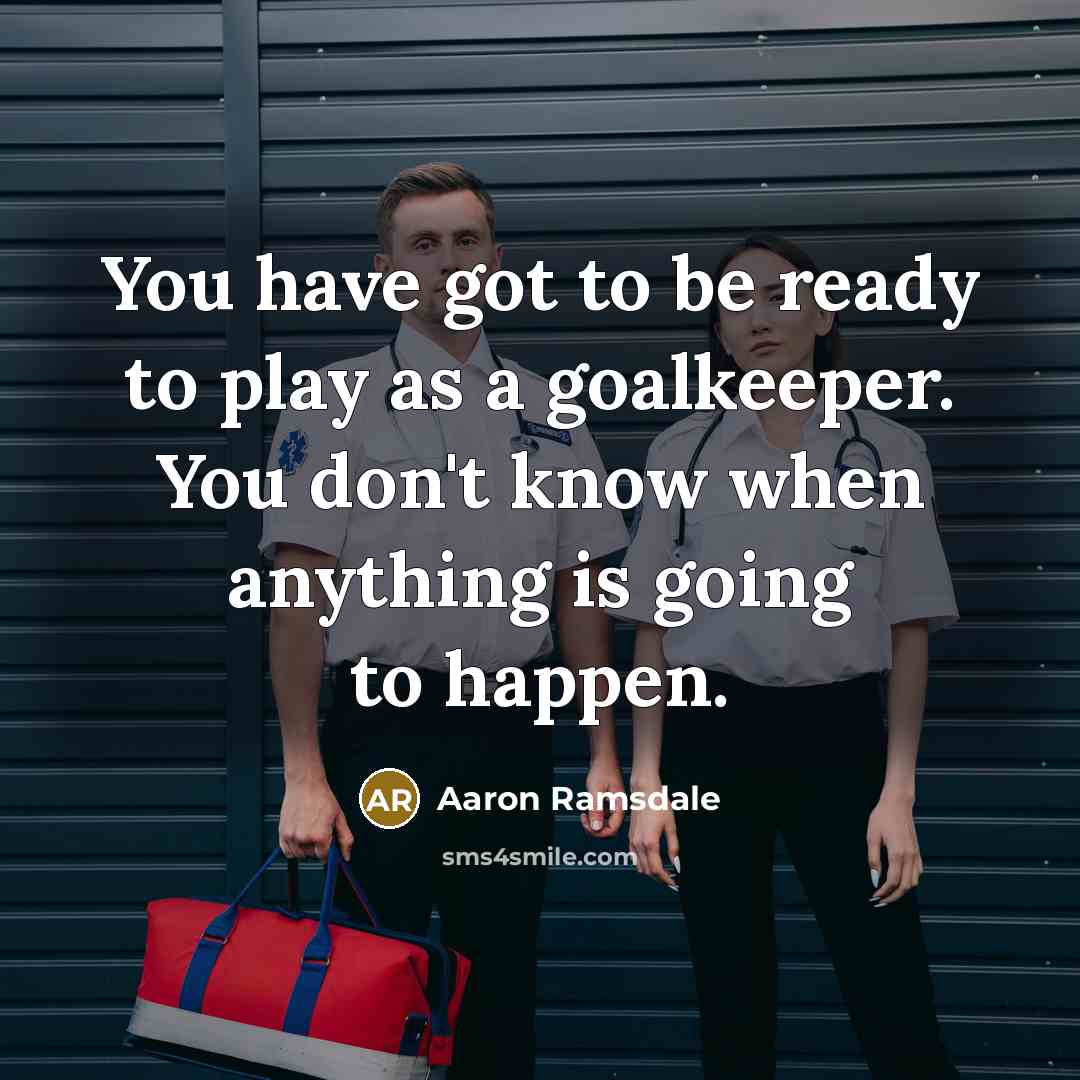 “You have got to be ready to play as a goalkeeper. You don't know when anything is going to happen.” quote by Aaron Ramsdale