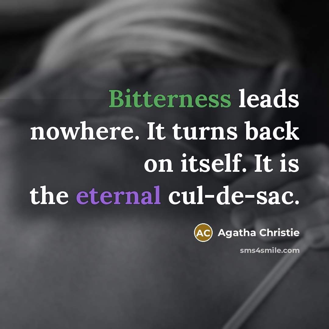 “Bitterness leads nowhere. It turns back on itself. It is the eternal cul-de-sac.” quote by Agatha Christie