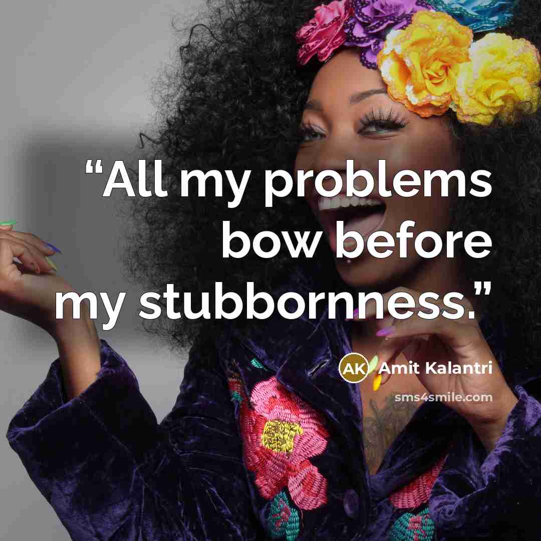 “All my problems bow before my stubbornness.” quote by Amit Kalantri