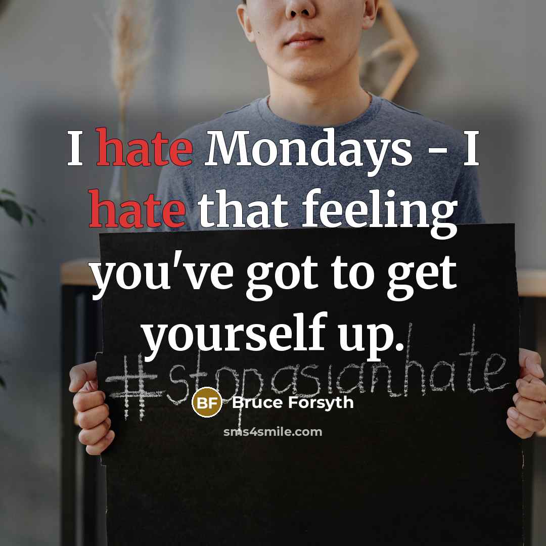 “I hate Mondays - I hate that feeling you've got to get yourself up.” quote by Bruce Forsyth