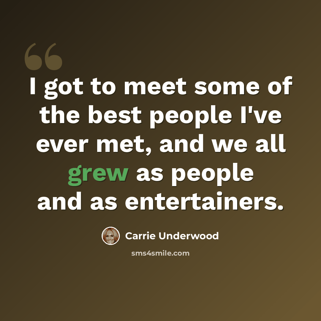 “I got to meet some of the best people I've ever met, and we all grew as people and as entertainers.” quote by Carrie Underwood
