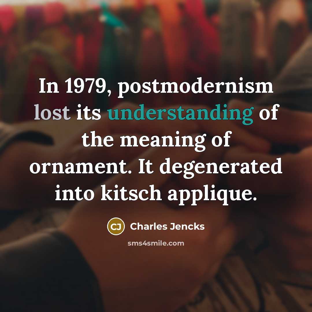 “In 1979, postmodernism lost its understanding of the meaning of ornament. It degenerated into kitsch applique.” quote by Charles Jencks