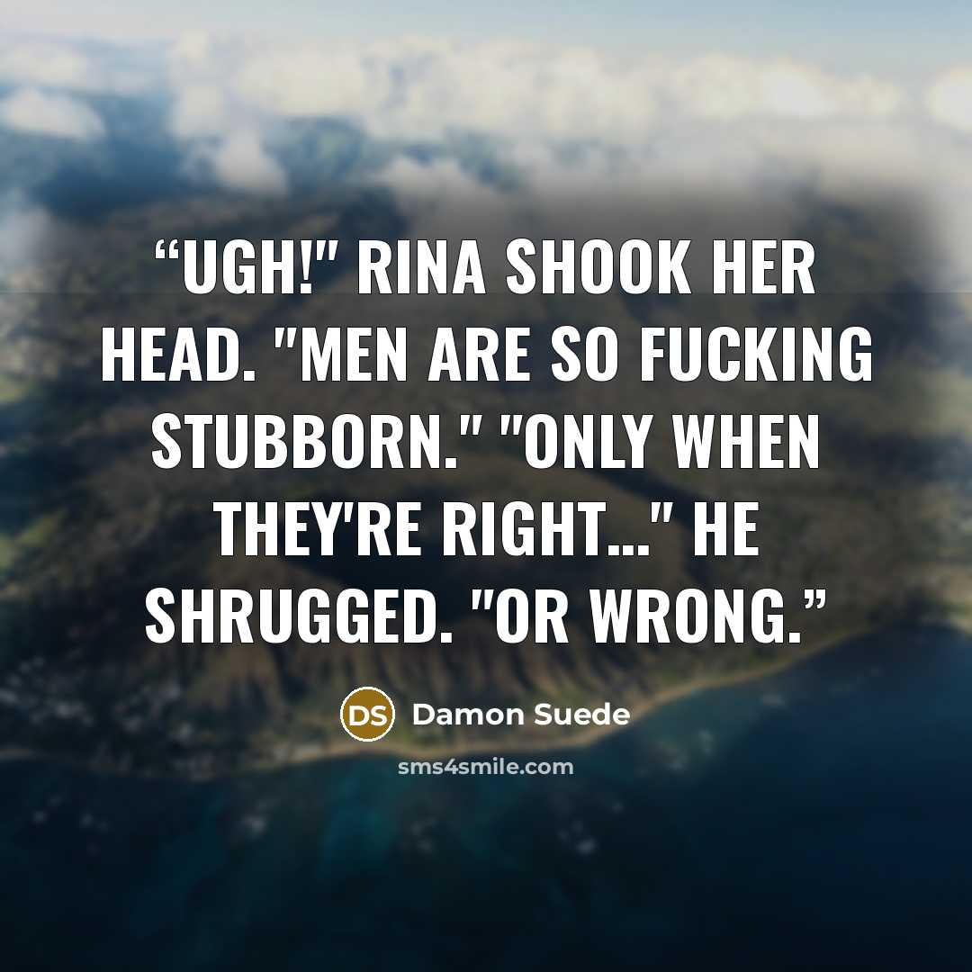 “Ugh!" Rina shook her head. "Men are so fucking stubborn." "Only when they're right…" He shrugged. "Or wrong.” quote by Damon Suede