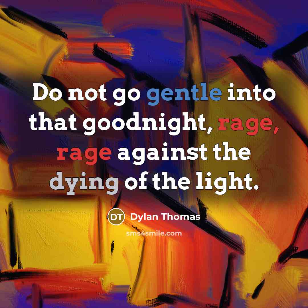 “Do not go gentle into that goodnight, rage, rage against the dying of the light.” quote by Dylan Thomas