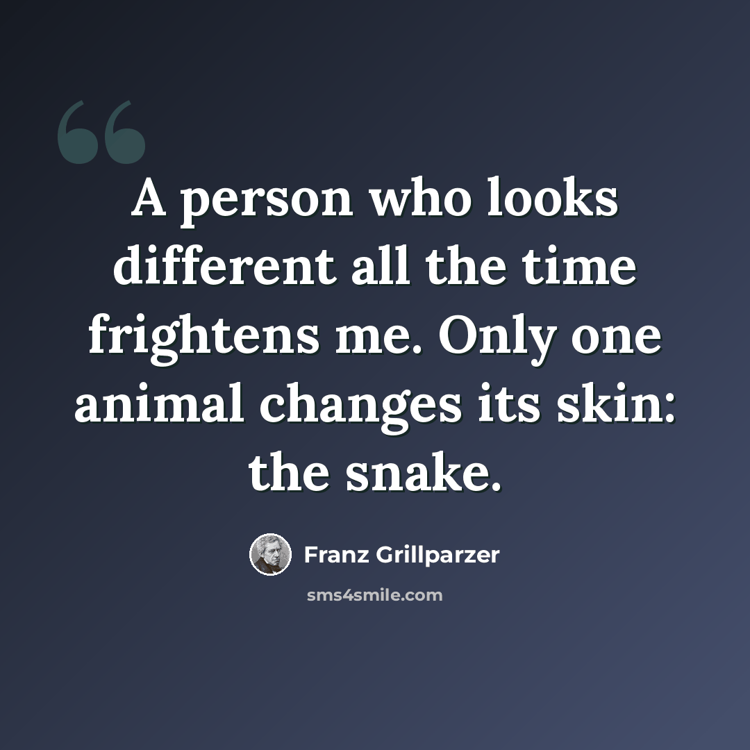 “A person who looks different all the time frightens me. Only one animal changes its skin: the snake.” quote by Franz Grillparzer