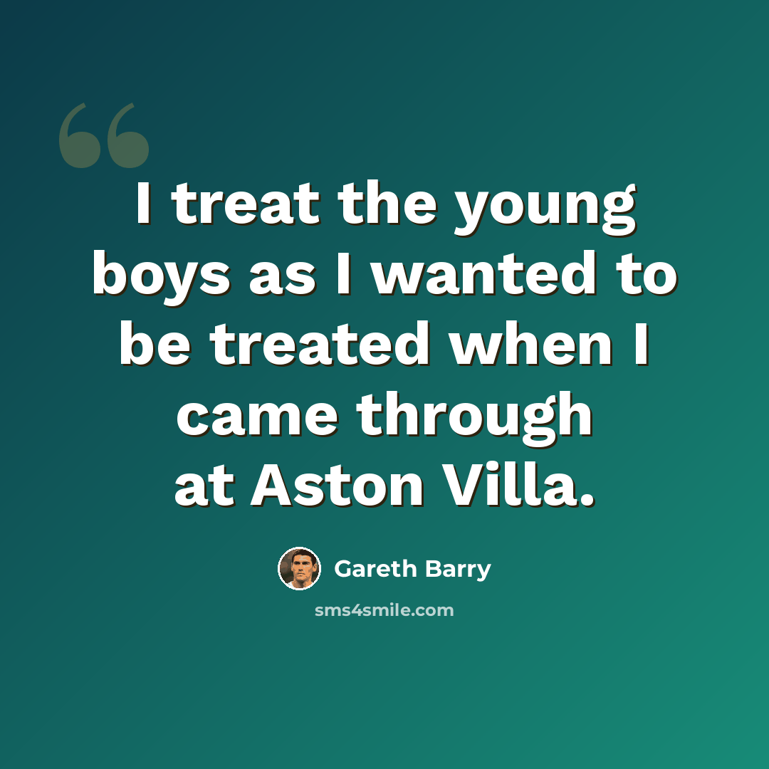 “I treat the young boys as I wanted to be treated when I came through at Aston Villa.” quote by Gareth Barry