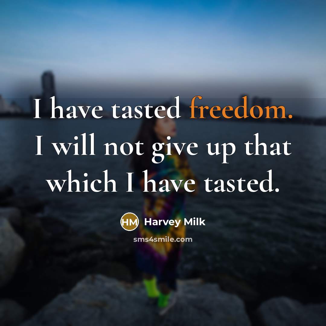 “I have tasted freedom. I will not give up that which I have tasted.” quote by Harvey Milk