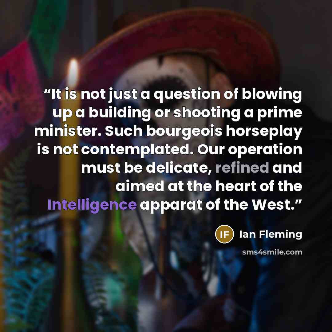 “It is not just a question of blowing up a building or shooting a prime minister. Such bourgeois horseplay is not contemplated. Our operation must be delicate, refined and aimed at the heart of the Intelligence apparat of the West.” quote by Ian Fleming