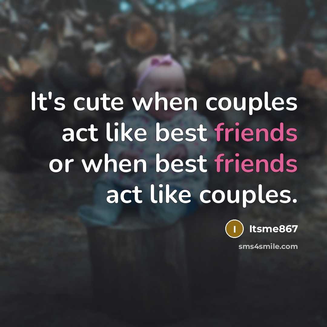 “It's cute when couples act like best friends or when best friends act like couples.” quote by Itsme867
