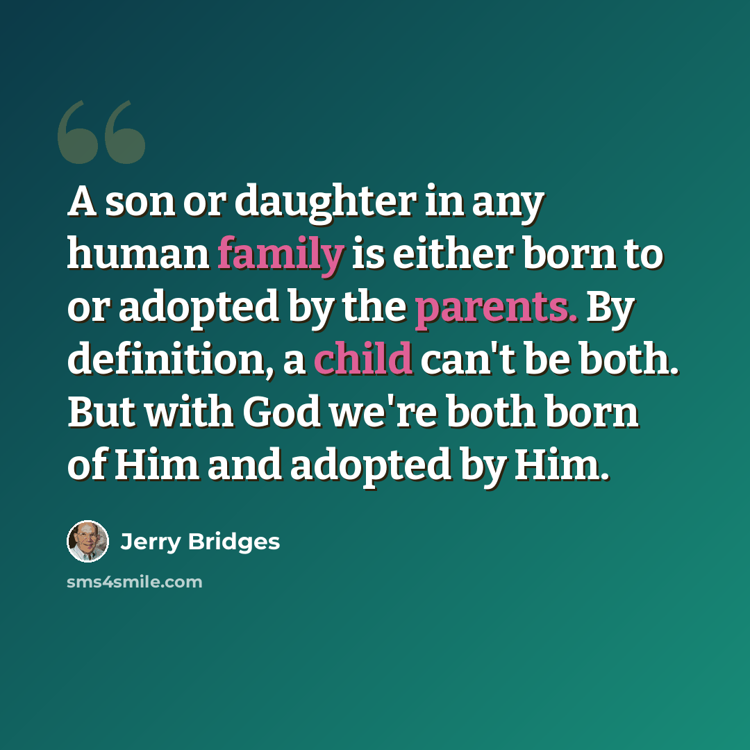 “A son or daughter in any human family is either born to or adopted by the parents. By definition, a child can't be both. But with God we're both born of Him and adopted by Him.” quote by Jerry Bridges