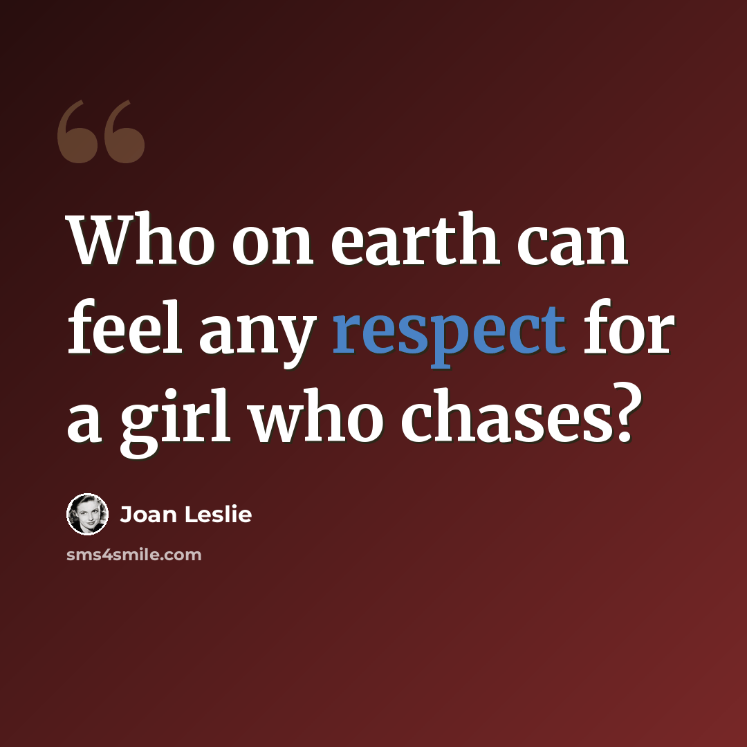“Who on earth can feel any respect for a girl who chases?” quote by Joan Leslie