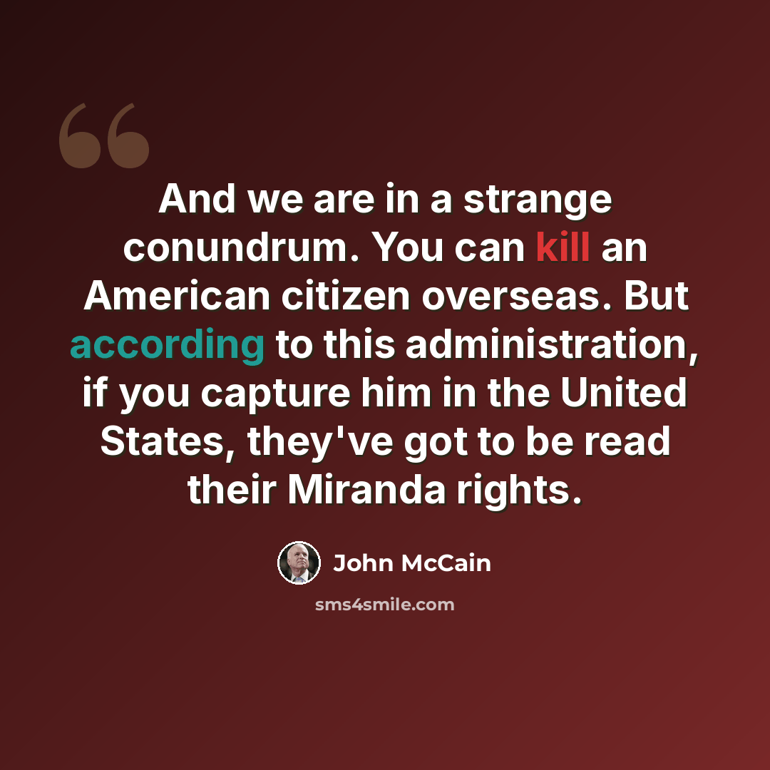 “And we are in a strange conundrum. You can kill an American citizen overseas. But according to this administration, if you capture him in the United States, they've got to be read their Miranda rights.” quote by John McCain