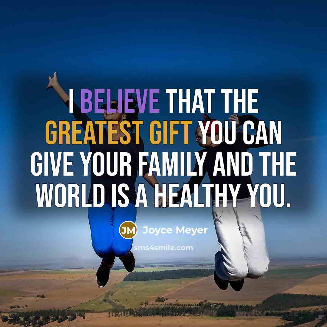 “I believe that the greatest gift you can give your family and the world is a healthy you.” quote by Joyce Meyer