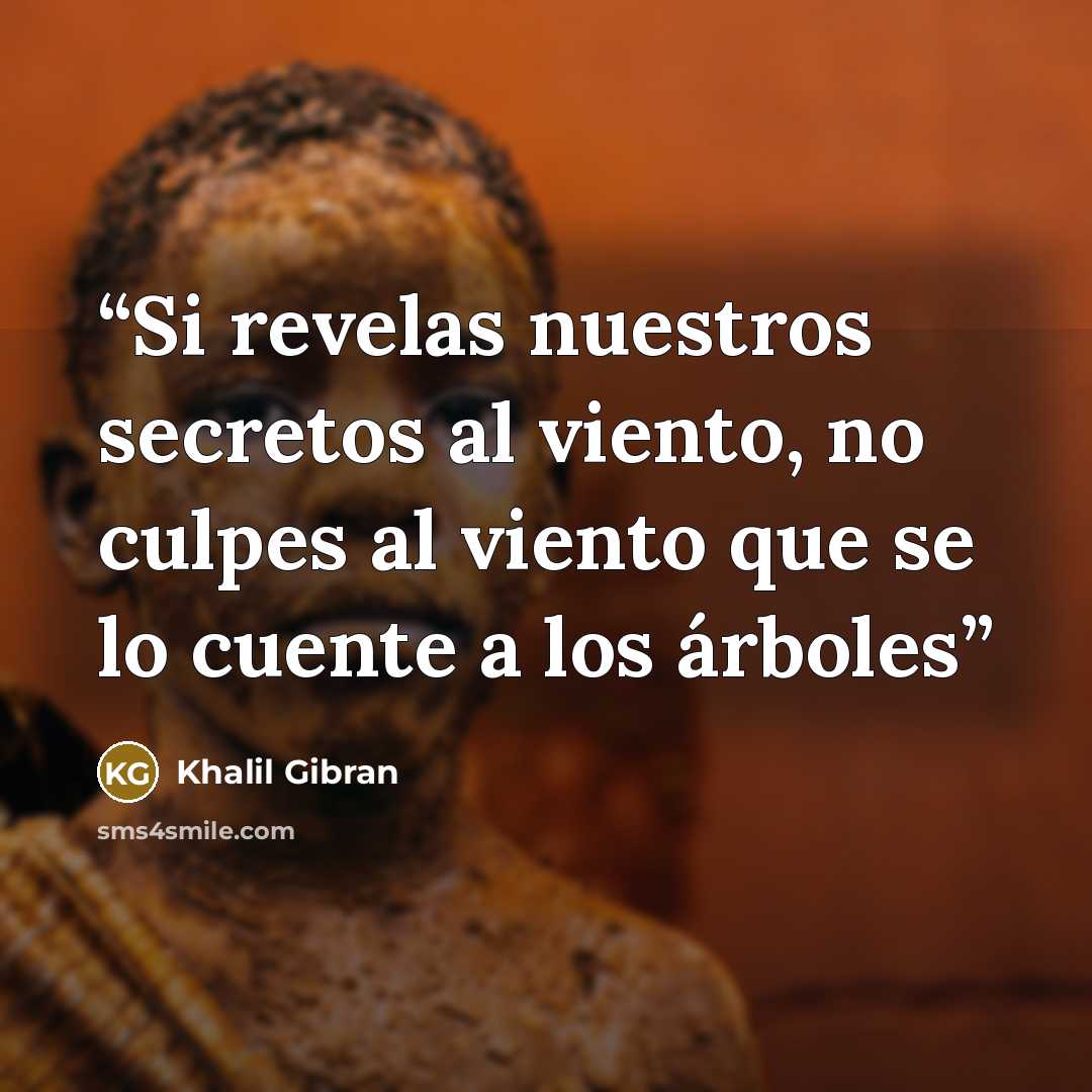 “Si revelas nuestros secretos al viento, no culpes al viento que se lo cuente a los árboles” quote by Khalil Gibran