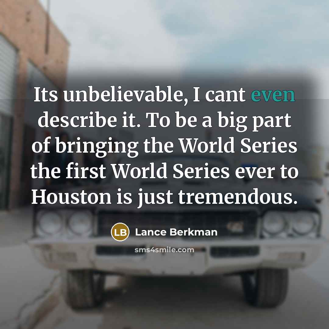 “Its unbelievable, I cant even describe it. To be a big part of bringing the World Series the first World Series ever to Houston is just tremendous.” quote by Lance Berkman