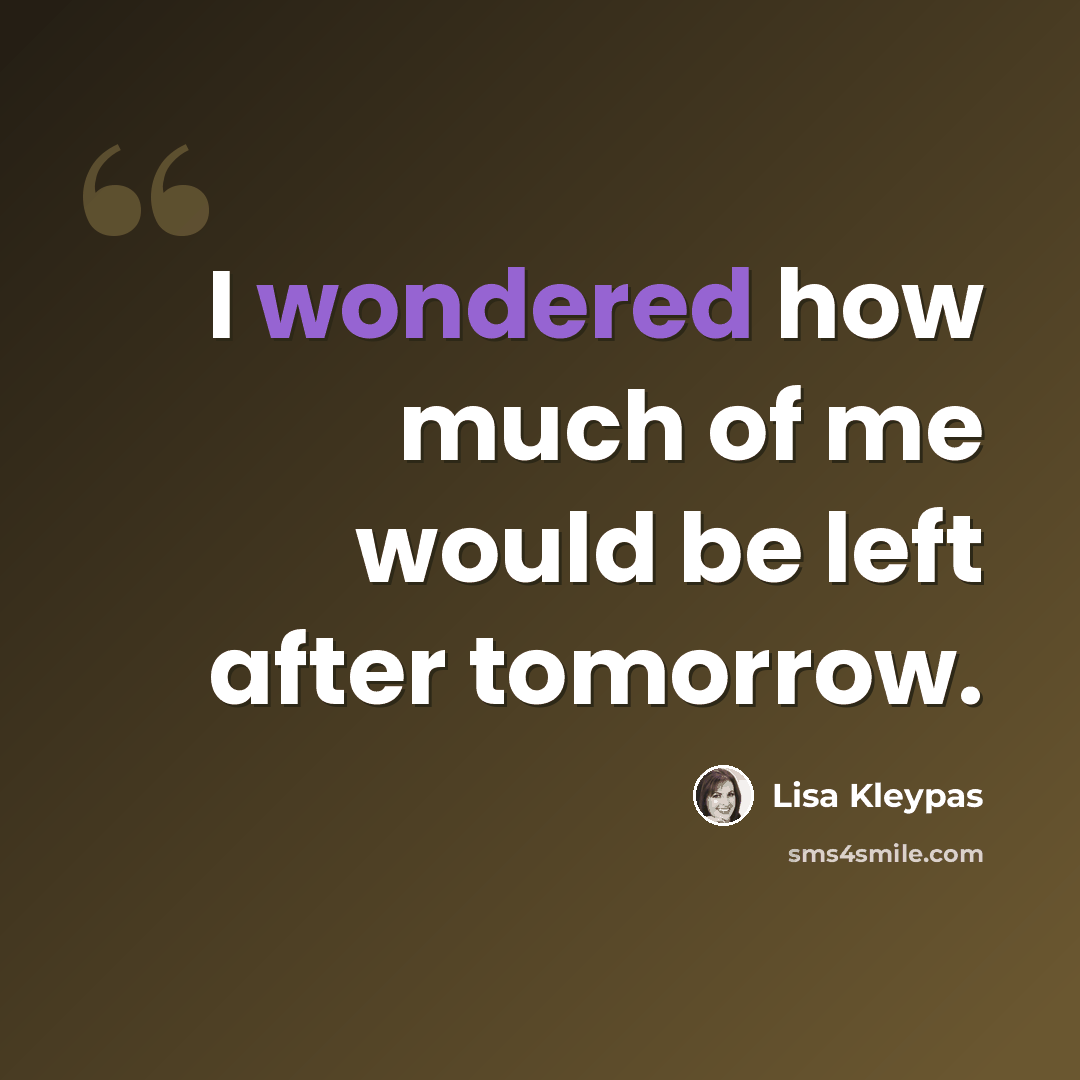 “I wondered how much of me would be left after tomorrow.” quote by Lisa Kleypas