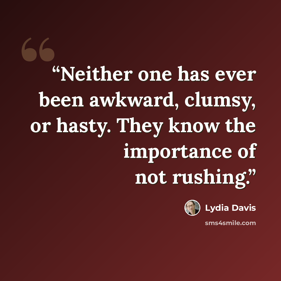 “Neither one has ever been awkward, clumsy, or hasty. They know the importance of not rushing.” quote by Lydia Davis