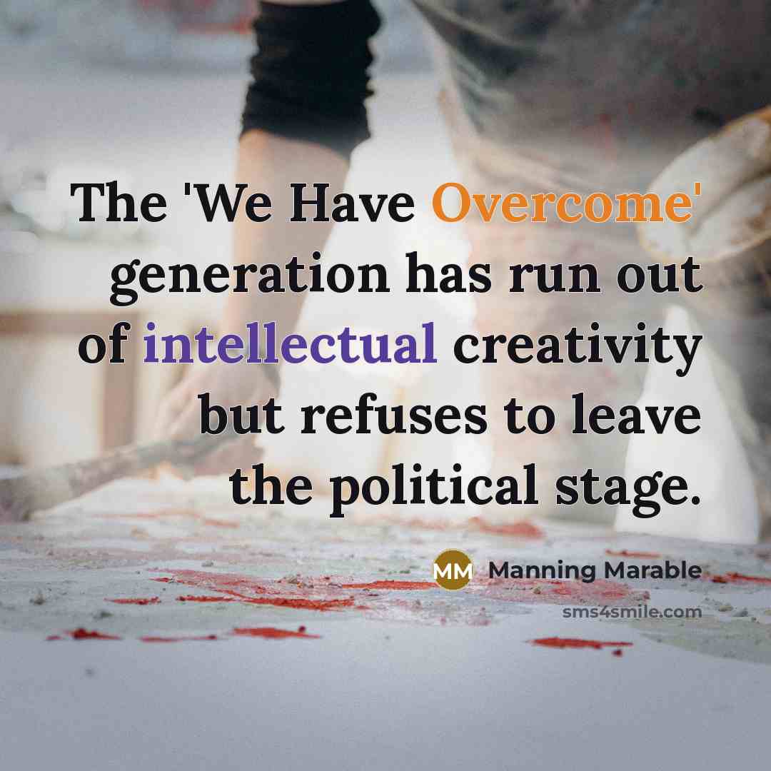 “The 'We Have Overcome' generation has run out of intellectual creativity but refuses to leave the political stage.” quote by Manning Marable