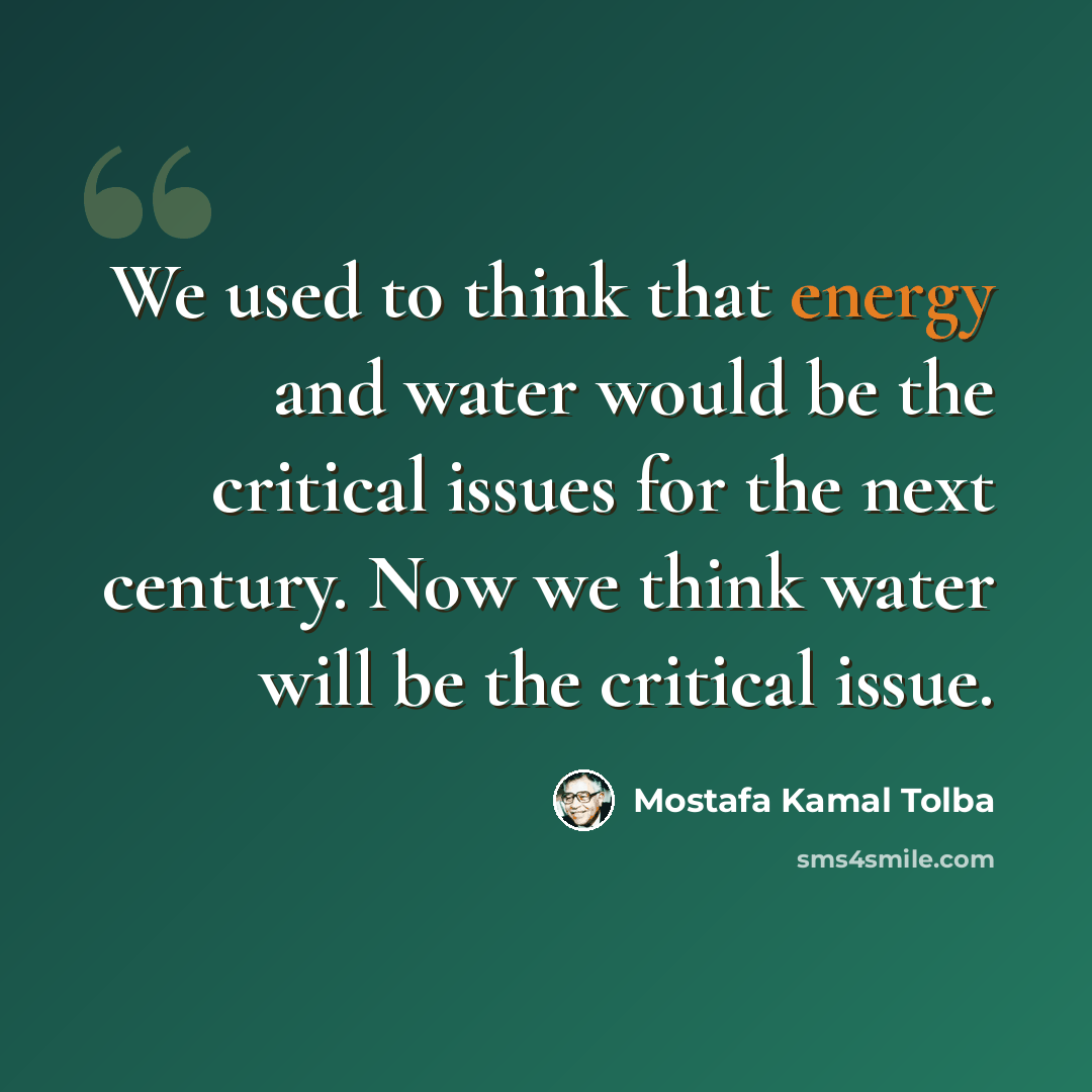 “We used to think that energy and water would be the critical issues for the next century. Now we think water will be the critical issue.” quote by Mostafa Kamal Tolba