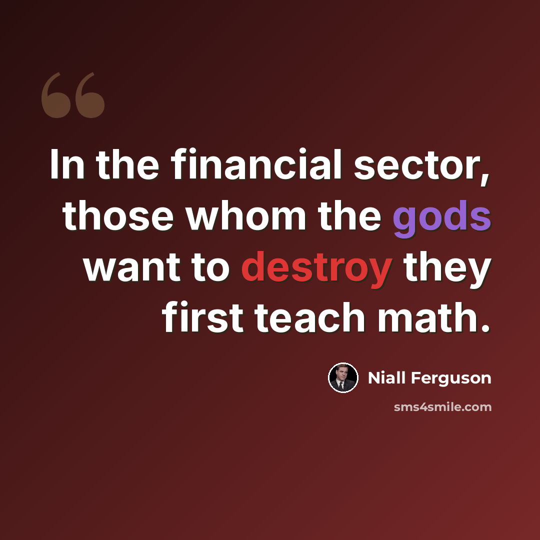 “In the financial sector, those whom the gods want to destroy they first teach math.” quote by Niall Ferguson