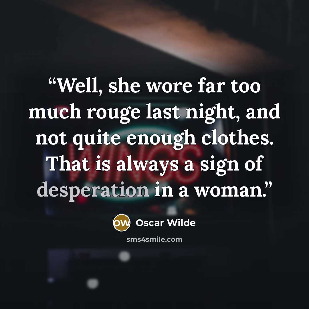 “Well, she wore far too much rouge last night, and not quite enough clothes. That is always a sign of desperation in a woman.” quote by Oscar Wilde