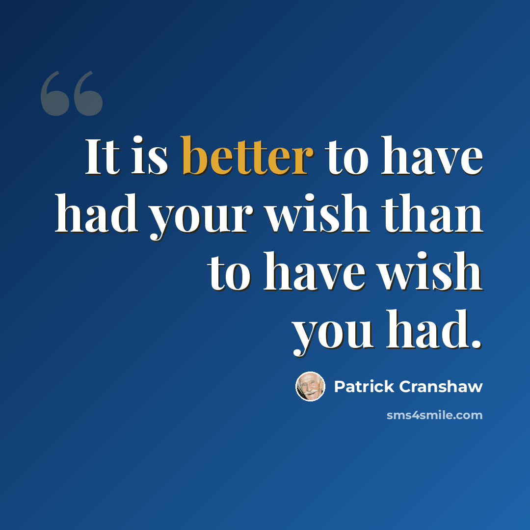 “It is better to have had your wish than to have wish you had.” quote by Patrick Cranshaw