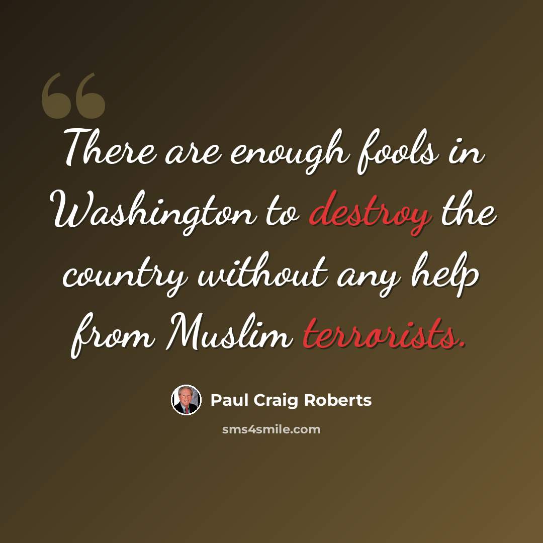 “There are enough fools in Washington to destroy the country without any help from Muslim terrorists.” quote by Paul Craig Roberts