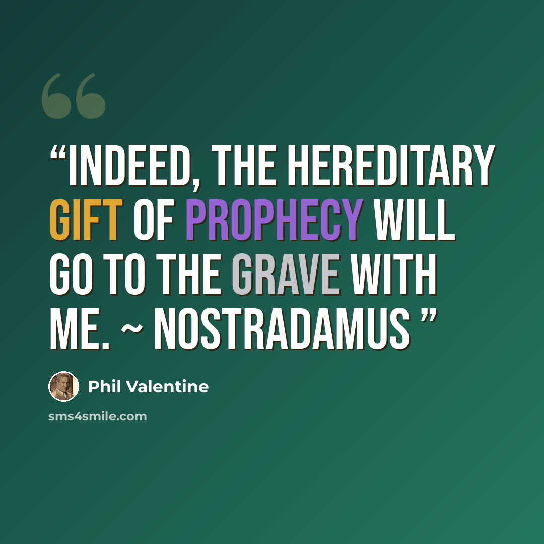 “Indeed, the hereditary gift of prophecy will go to the grave with me. ~ Nostradamus” quote by Phil Valentine