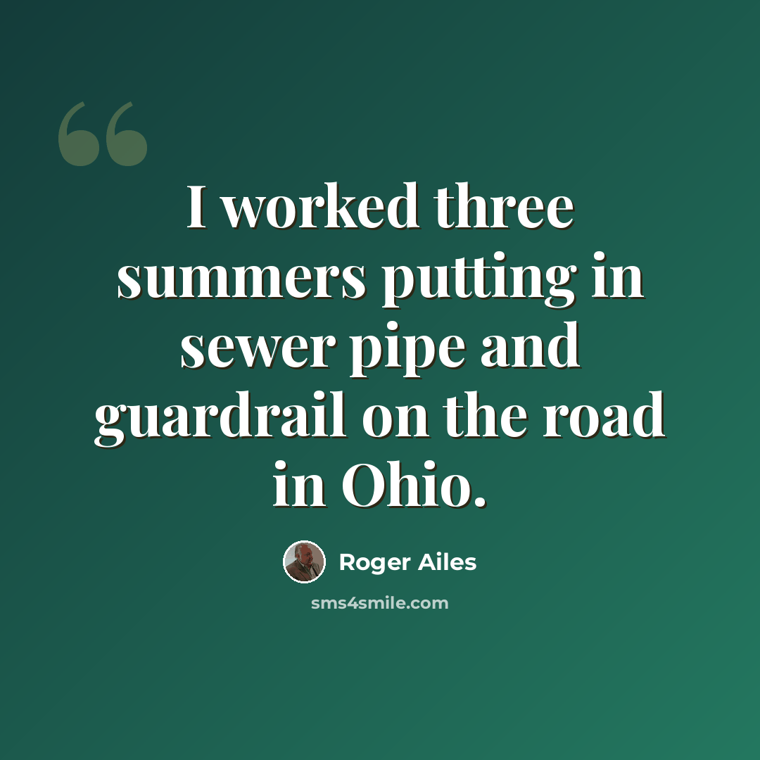 “I worked three summers putting in sewer pipe and guardrail on the road in Ohio.” quote by Roger Ailes