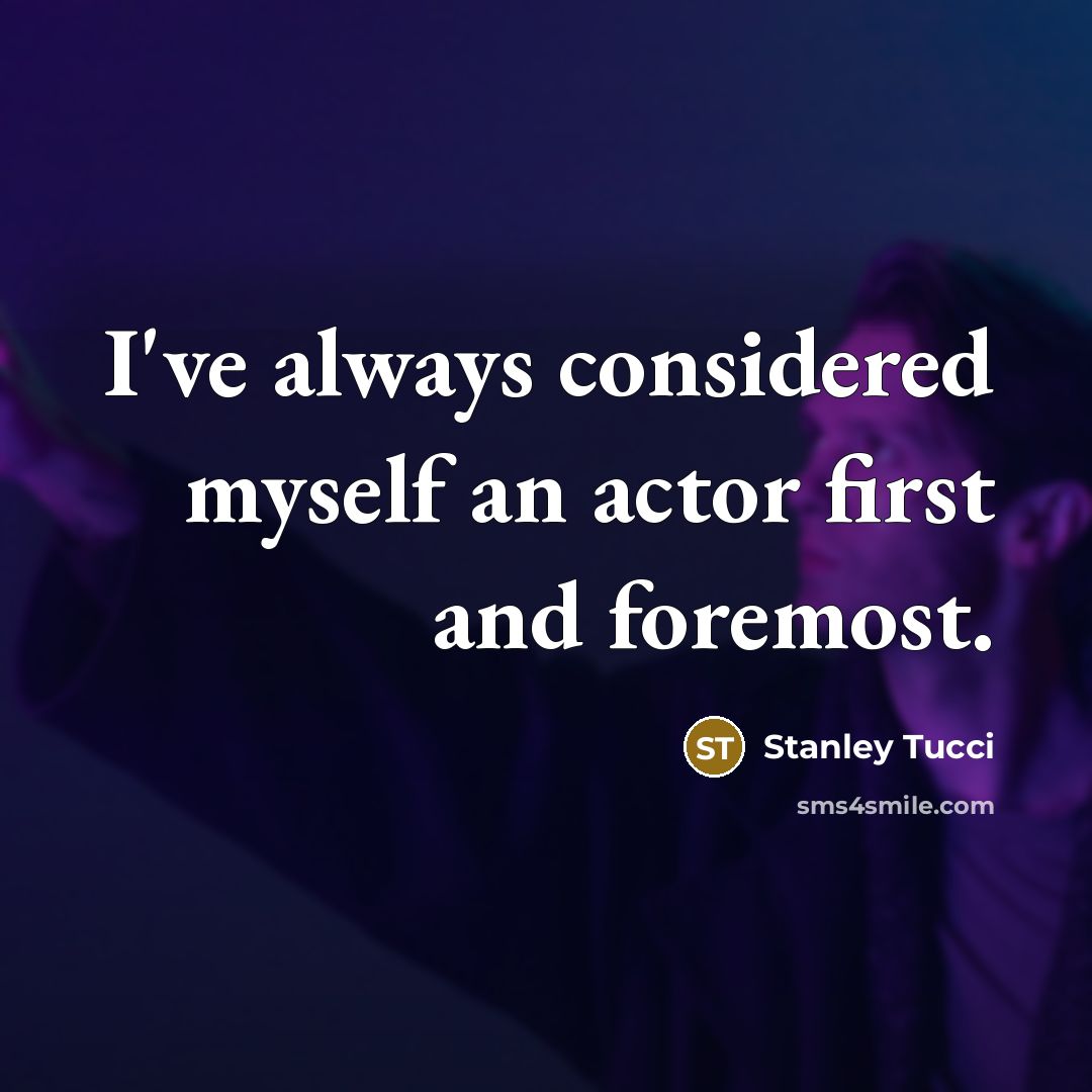 “I've always considered myself an actor first and foremost.” quote by Stanley Tucci