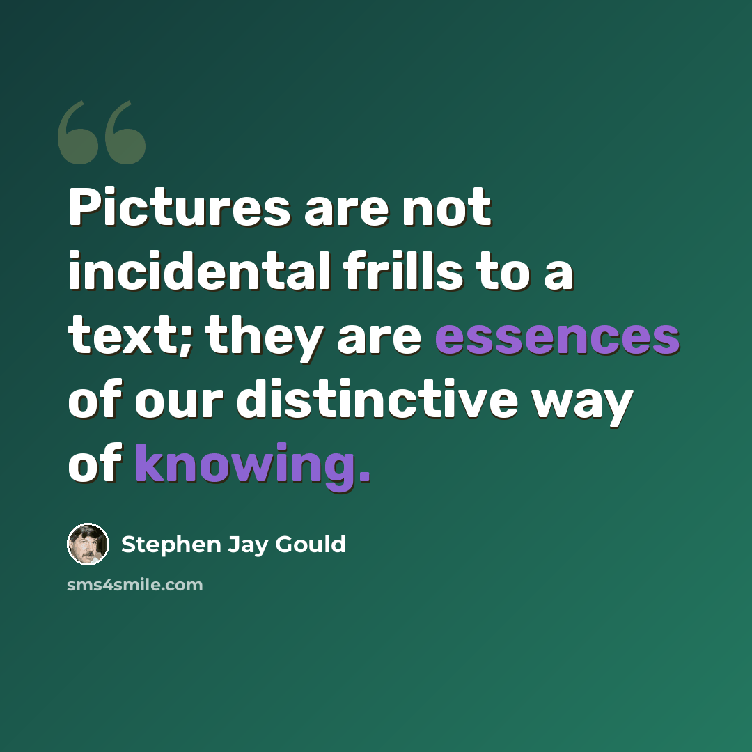 “Pictures are not incidental frills to a text; they are essences of our distinctive way of knowing.” quote by Stephen Jay Gould